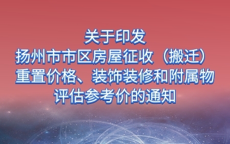 關(guān)于印發(fā)《揚(yáng)州市市區(qū)房屋征收（搬遷）重置價(jià)格、裝飾裝修和附屬物評(píng)估參考價(jià)》的通知